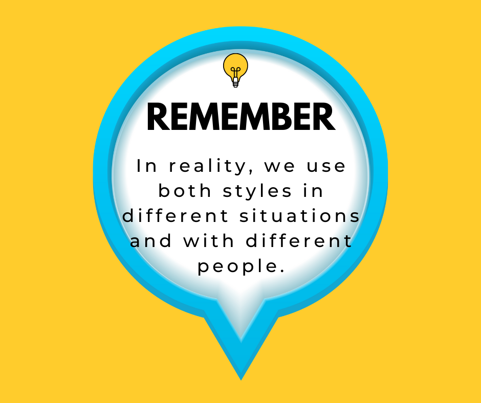 In reality, we use both styles in different situations and with different people.