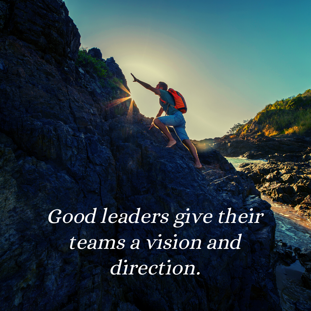 Good leaders give their teams a vision and direction.